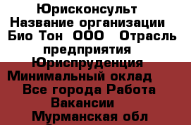 Юрисконсульт › Название организации ­ Био-Тон, ООО › Отрасль предприятия ­ Юриспруденция › Минимальный оклад ­ 1 - Все города Работа » Вакансии   . Мурманская обл.,Оленегорск г.